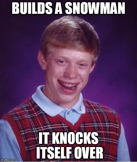 Bad Luck Brian | BUILDS A SNOWMAN; IT KNOCKS ITSELF OVER | image tagged in memes,bad luck brian | made w/ Imgflip meme maker