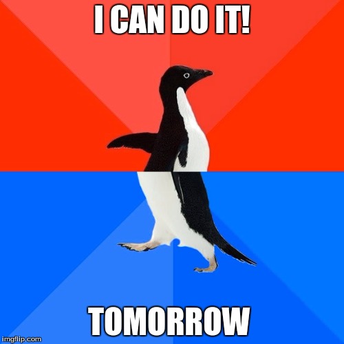 Socially Awesome Awkward Penguin | I CAN DO IT! TOMORROW | image tagged in memes,socially awesome awkward penguin | made w/ Imgflip meme maker