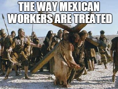 Jesus working | THE WAY MEXICAN WORKERS ARE TREATED | image tagged in jesus working,mexicans | made w/ Imgflip meme maker