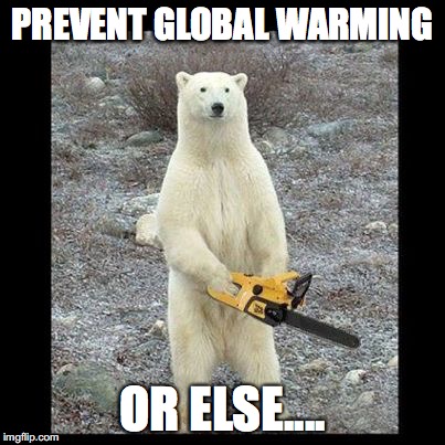 Chainsaw Bear Meme | PREVENT GLOBAL WARMING; OR ELSE.... | image tagged in memes,chainsaw bear | made w/ Imgflip meme maker