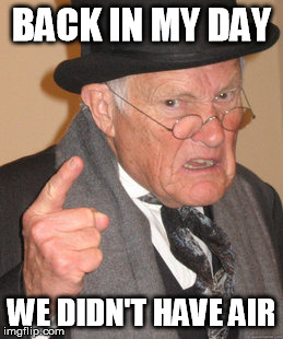 Back In My Day Meme | BACK IN MY DAY; WE DIDN'T HAVE AIR | image tagged in memes,back in my day | made w/ Imgflip meme maker