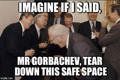 If Reagan and Gorbachev were in 2016 | IMAGINE IF I SAID, MR GORBACHEV, TEAR DOWN THIS SAFE SPACE | image tagged in memes,laughing men in suits | made w/ Imgflip meme maker