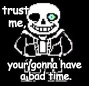 Sans Bad Time | trust me, your gonna have a bad time. | image tagged in sans bad time | made w/ Imgflip meme maker