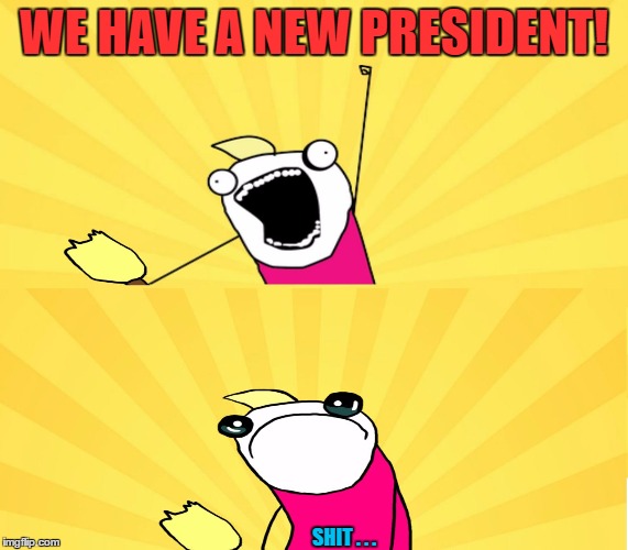 WE HAVE A NEW PRESIDENT! SHIT . . . | made w/ Imgflip meme maker