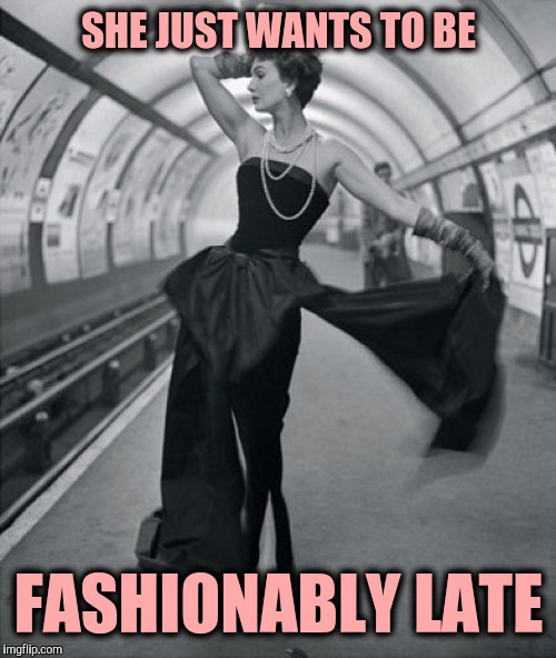 SHE JUST WANTS TO BE FASHIONABLY LATE | made w/ Imgflip meme maker