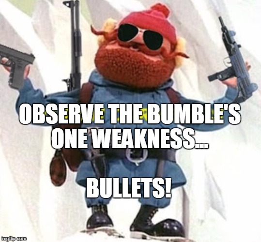 Bumbles Bleed | OBSERVE THE BUMBLE'S ONE WEAKNESS... BULLETS! | image tagged in rudolph,yukon cornelius | made w/ Imgflip meme maker