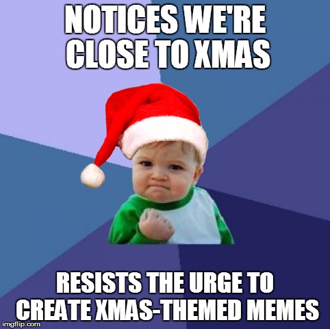 Not quite... | NOTICES WE'RE CLOSE TO XMAS; RESISTS THE URGE TO CREATE XMAS-THEMED MEMES | image tagged in success kid,christmas | made w/ Imgflip meme maker