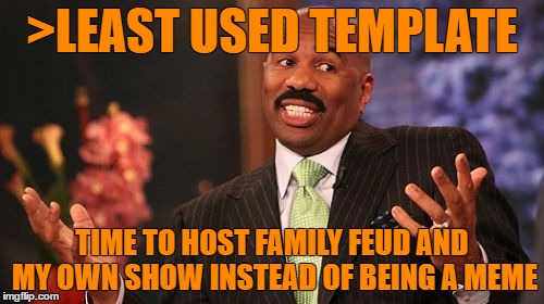 who cares | >LEAST USED TEMPLATE; TIME TO HOST FAMILY FEUD AND MY OWN SHOW INSTEAD OF BEING A MEME | image tagged in memes,steve harvey | made w/ Imgflip meme maker