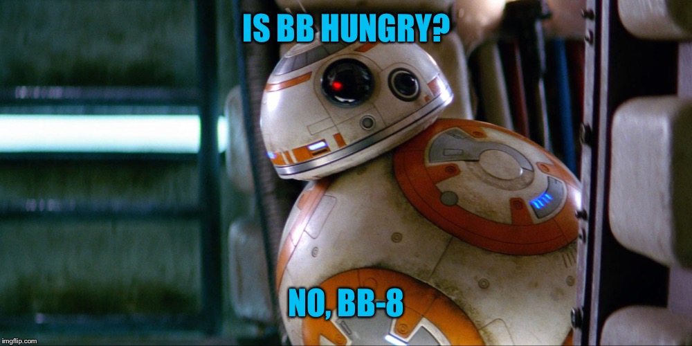 Puns. Puns everywhere | IS BB HUNGRY? NO, BB-8 | image tagged in memes,star wars,bb-8,puns | made w/ Imgflip meme maker