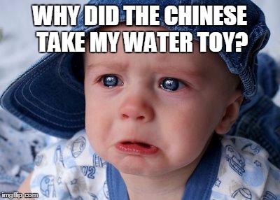 Why, China? | WHY DID THE CHINESE TAKE MY WATER TOY? | image tagged in china,water toy | made w/ Imgflip meme maker