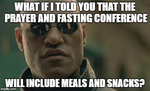 Matrix Morpheus | WHAT IF I TOLD YOU THAT THE PRAYER AND FASTING CONFERENCE; WILL INCLUDE MEALS AND SNACKS? | image tagged in memes,matrix morpheus | made w/ Imgflip meme maker