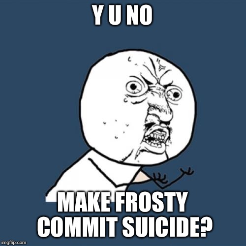 Y U No Meme | Y U NO MAKE FROSTY COMMIT SUICIDE? | image tagged in memes,y u no | made w/ Imgflip meme maker