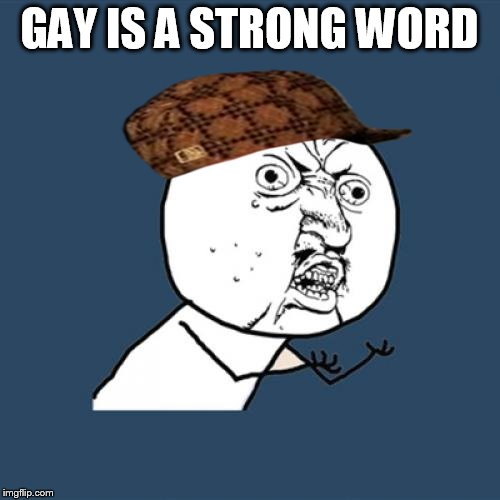 Y U No Meme | GAY IS A STRONG WORD | image tagged in memes,y u no,scumbag | made w/ Imgflip meme maker