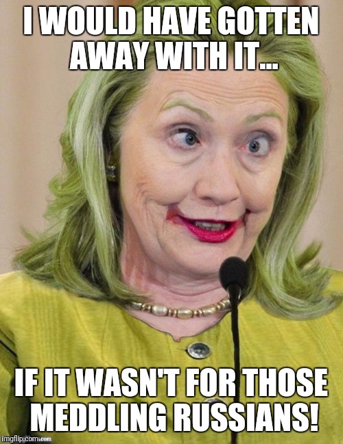 Hillary Clinton Cross Eyed | I WOULD HAVE GOTTEN AWAY WITH IT... IF IT WASN'T FOR THOSE MEDDLING RUSSIANS! | image tagged in hillary clinton cross eyed | made w/ Imgflip meme maker