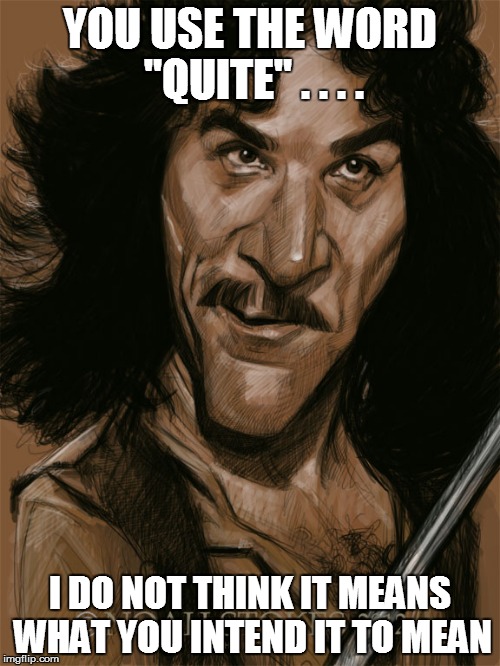 YOU USE THE WORD  "QUITE" . . . . I DO NOT THINK IT MEANS WHAT YOU INTEND IT TO MEAN | made w/ Imgflip meme maker