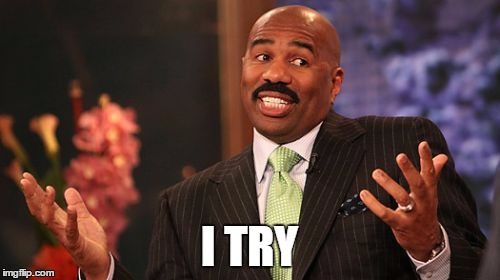 Steve Harvey Meme | I TRY | image tagged in memes,steve harvey | made w/ Imgflip meme maker