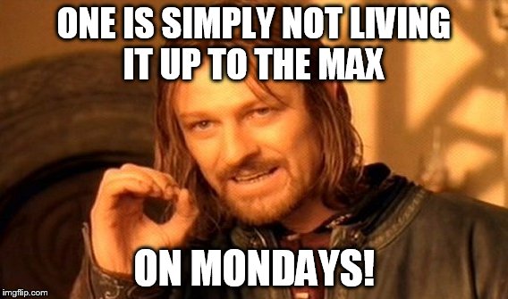 One Does Not Simply Meme | ONE IS SIMPLY NOT LIVING IT UP TO THE MAX ON MONDAYS! | image tagged in memes,one does not simply | made w/ Imgflip meme maker