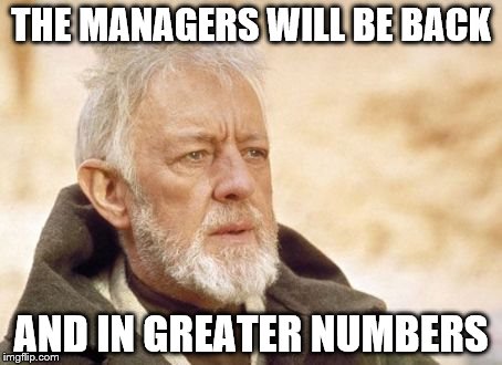 Obi Wan Kenobi Meme | THE MANAGERS WILL BE BACK; AND IN GREATER NUMBERS | image tagged in memes,obi wan kenobi | made w/ Imgflip meme maker