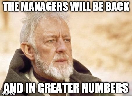 Obi Wan Kenobi | THE MANAGERS WILL BE BACK; AND IN GREATER NUMBERS | image tagged in memes,obi wan kenobi | made w/ Imgflip meme maker