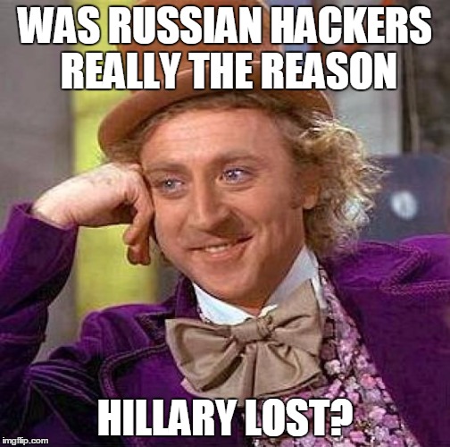 Creepy Condescending Wonka | WAS RUSSIAN HACKERS REALLY THE REASON; HILLARY LOST? | image tagged in memes,creepy condescending wonka | made w/ Imgflip meme maker
