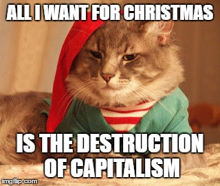 All I want for Christmas | ALL I WANT FOR CHRISTMAS; IS THE DESTRUCTION OF CAPITALISM | image tagged in all i want for christmas | made w/ Imgflip meme maker