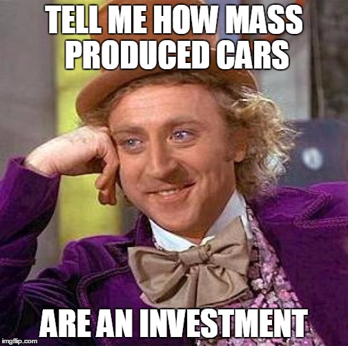 Creepy Condescending Wonka Meme | TELL ME HOW MASS PRODUCED CARS; ARE AN INVESTMENT | image tagged in memes,creepy condescending wonka | made w/ Imgflip meme maker