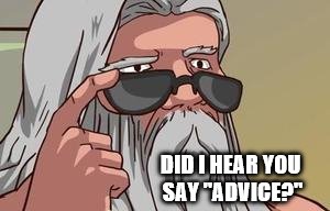 DID I HEAR YOU SAY "ADVICE?" | made w/ Imgflip meme maker