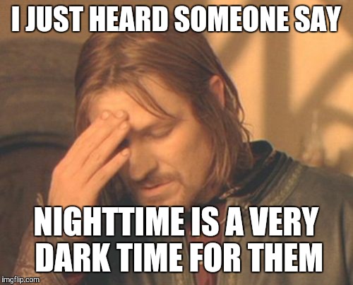 Frustrated Boromir | I JUST HEARD SOMEONE SAY; NIGHTTIME IS A VERY DARK TIME FOR THEM | image tagged in memes,frustrated boromir | made w/ Imgflip meme maker