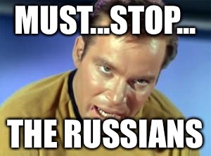 William Shatner Kirk | MUST...STOP... THE RUSSIANS | image tagged in william shatner kirk | made w/ Imgflip meme maker