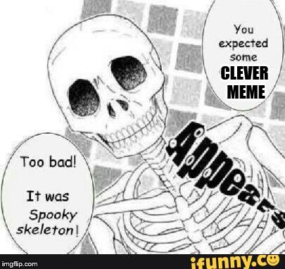 expected a clever meme? | CLEVER MEME | image tagged in i think i ran out of ideas,skeleton,spooky,memes | made w/ Imgflip meme maker
