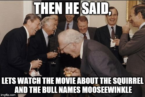 rockey and moosewinkle | THEN HE SAID, LETS WATCH THE MOVIE ABOUT THE SQUIRREL AND THE BULL NAMES MOOSEEWINKLE | image tagged in memes,laughing men in suits | made w/ Imgflip meme maker