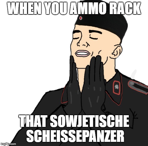 So Gutt! | WHEN YOU AMMO RACK; THAT SOWJETISCHE SCHEISSEPANZER | image tagged in world of tanks | made w/ Imgflip meme maker