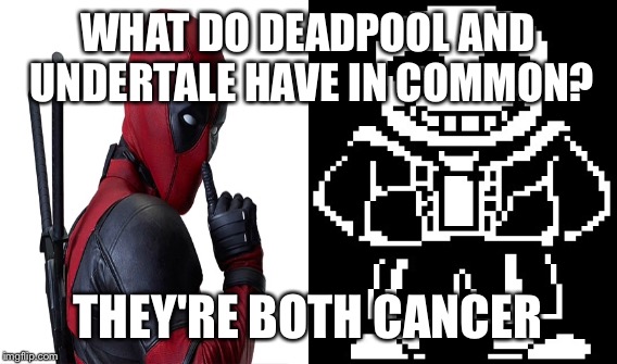 It's time to stop  | WHAT DO DEADPOOL AND UNDERTALE HAVE IN COMMON? THEY'RE BOTH CANCER | image tagged in funny | made w/ Imgflip meme maker