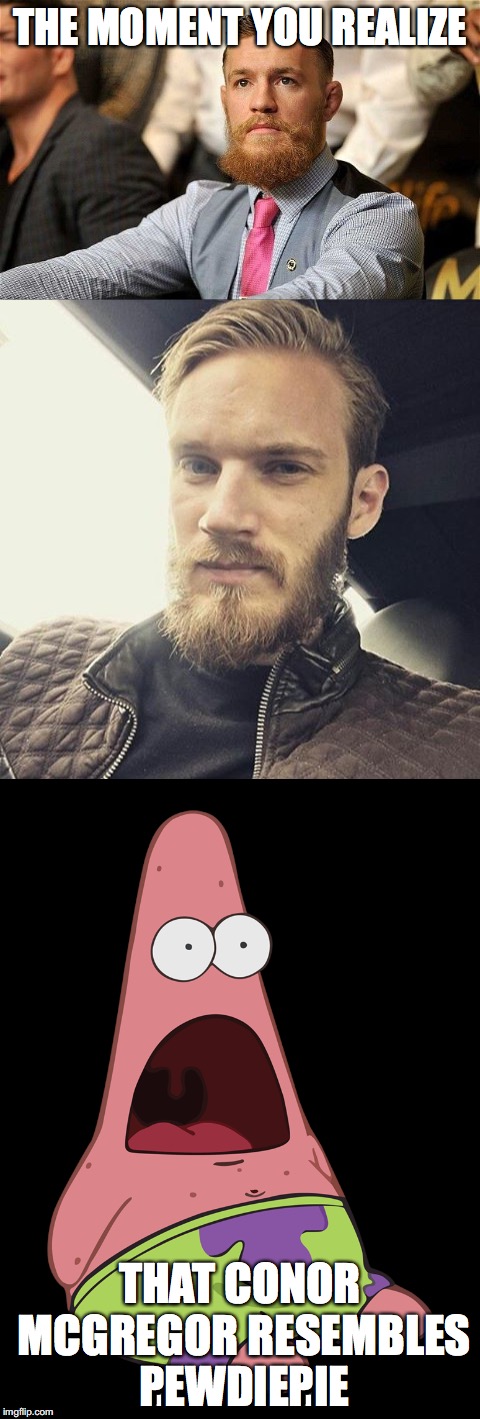 Oh My God the Resemblance | THE MOMENT YOU REALIZE; THAT CONOR MCGREGOR RESEMBLES PEWDIEPIE | image tagged in memes,amazing,conor mcgregor,pewdiepie,conor mcgregor 2 belts,patrick star | made w/ Imgflip meme maker