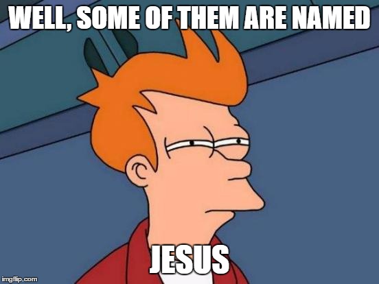 Futurama Fry Meme | WELL, SOME OF THEM ARE NAMED JESUS | image tagged in memes,futurama fry | made w/ Imgflip meme maker