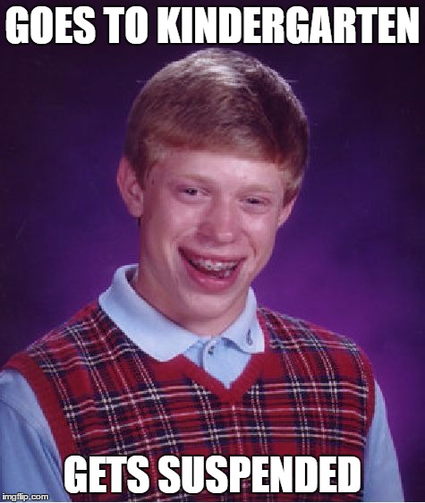 Bad Luck Brian Meme | GOES TO KINDERGARTEN; GETS SUSPENDED | image tagged in memes,bad luck brian | made w/ Imgflip meme maker