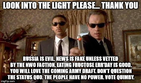 LOOK INTO THE LIGHT PLEASE... THANK YOU RUSSIA IS EVIL. NEWS IS FAKE UNLESS VETTED BY THE NWO FACTION. EATING FRUCTOSE ERR'DAY IS GOOD. YOU  | made w/ Imgflip meme maker