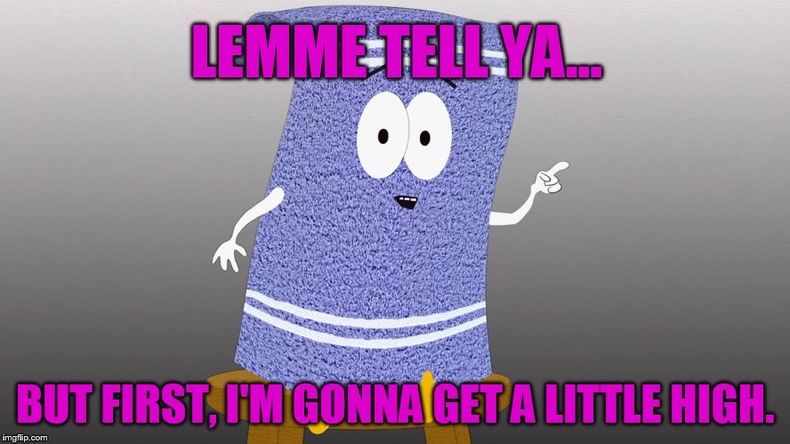 SouthPark Towelie But First | LEMME TELL YA... BUT FIRST, I'M GONNA GET A LITTLE HIGH. | image tagged in southpark towelie but first | made w/ Imgflip meme maker