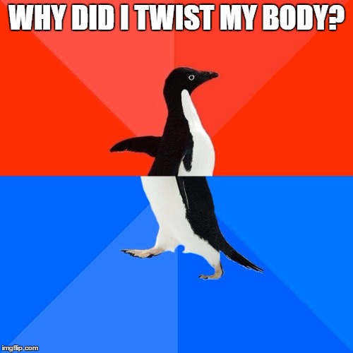 Socially Awesome Awkward Penguin | WHY DID I TWIST MY BODY? | image tagged in memes,socially awesome awkward penguin | made w/ Imgflip meme maker