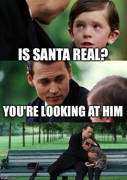 Finding Santa | IS SANTA REAL? YOU'RE LOOKING AT HIM | image tagged in memes,finding neverland | made w/ Imgflip meme maker