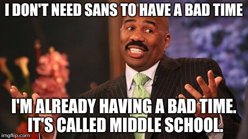 Steve Harvey Meme | I DON'T NEED SANS TO HAVE A BAD TIME I'M ALREADY HAVING A BAD TIME. IT'S CALLED MIDDLE SCHOOL. | image tagged in memes,steve harvey | made w/ Imgflip meme maker