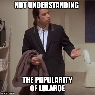 Confused Travolta | NOT UNDERSTANDING; THE POPULARITY OF LULAROE | image tagged in confused travolta | made w/ Imgflip meme maker