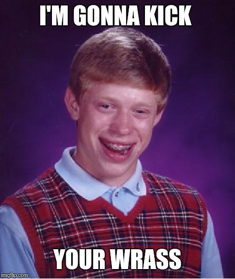 Bad Luck Brian | I'M GONNA KICK; YOUR WRASS | image tagged in memes,bad luck brian | made w/ Imgflip meme maker