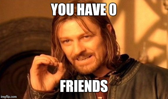 One Does Not Simply Meme | YOU HAVE 0; FRIENDS | image tagged in memes,one does not simply | made w/ Imgflip meme maker