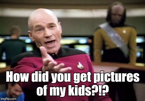 Picard Wtf Meme | How did you get pictures of my kids?!? | image tagged in memes,picard wtf | made w/ Imgflip meme maker