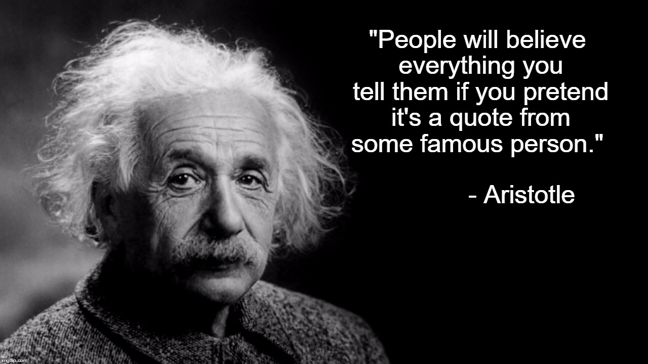 Albert "Aristotle" Einstein | "People will believe everything you tell them if you pretend it's a quote from some famous person."; - Aristotle | image tagged in misquote,aristotle,albert einstein,einstein,wisdom,quote | made w/ Imgflip meme maker