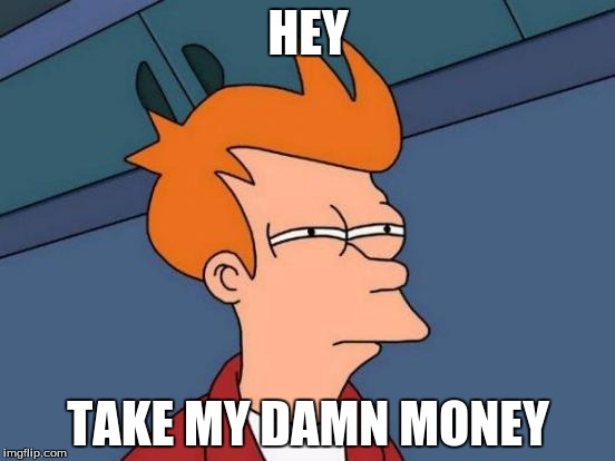 Futurama Fry | HEY; TAKE MY DAMN MONEY | image tagged in memes,futurama fry | made w/ Imgflip meme maker