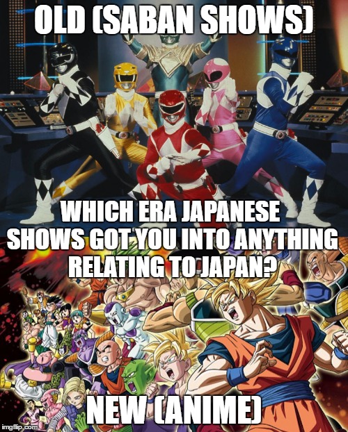 OLD (SABAN SHOWS); WHICH ERA JAPANESE SHOWS GOT YOU INTO ANYTHING RELATING TO JAPAN? NEW (ANIME) | image tagged in saban,anime,japan | made w/ Imgflip meme maker