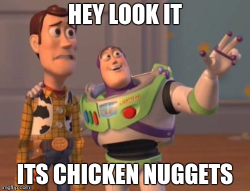 X, X Everywhere Meme | HEY LOOK IT; ITS CHICKEN NUGGETS | image tagged in memes,x x everywhere | made w/ Imgflip meme maker