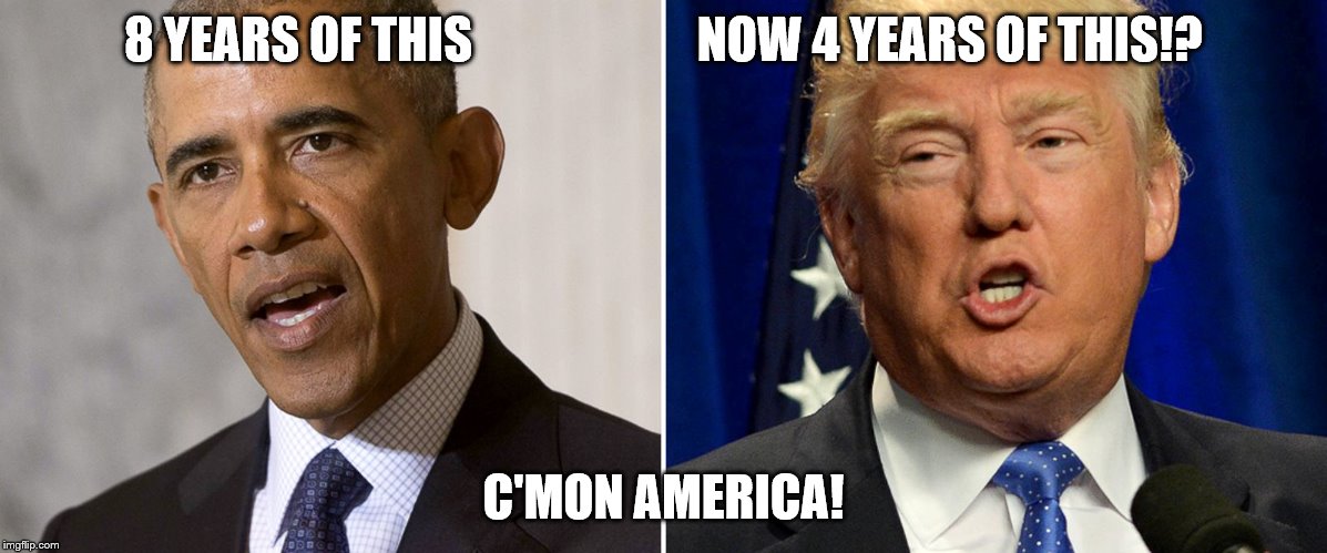 8 YEARS OF THIS                       NOW 4 YEARS OF THIS!? C'MON AMERICA! | image tagged in meme | made w/ Imgflip meme maker